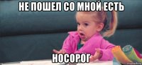 не пошел со мной есть носорог