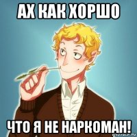 ах как хоршо что я не наркоман!