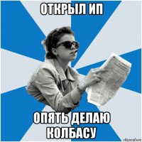 открыл ип опять делаю колбасу