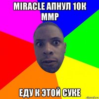 miracle апнул 10к ммр еду к этой суке