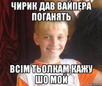 чирик дав вайпера поганять всім тьолкам кажу шо мой