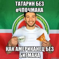 татарин без өчпочмака как американец без бигмака