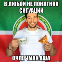 в любой не понятной ситуации очпочмак аша