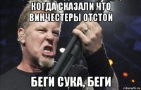 когда сказали что винчестеры отстой беги сука, беги