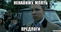 ненавижу, млять предлоги