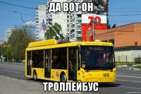 да вот он троллейбус
