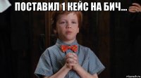 поставил 1 кейс на бич... 