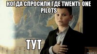 когда спросили где twenty one pilots 