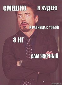 смешно 3 кг и разница с тобой   сам жирный я худею