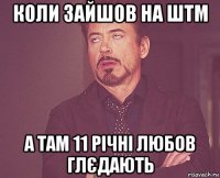 коли зайшов на штм а там 11 річні любов глєдають