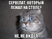 сервелат, который лежал на столе? не, не видел