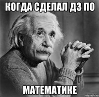 когда сделал дз по математике