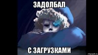 задолбал с загрузками