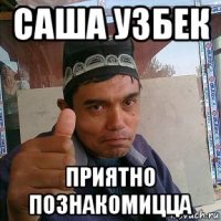 саша узбек приятно познакомицца
