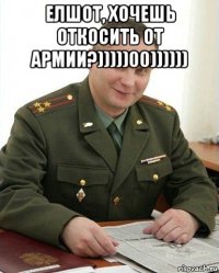 елшот, хочешь откосить от армии?)))))00)))))) 