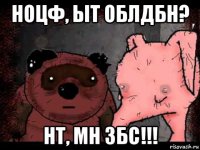 ноцф, ыт облдбн? нт, мн збс!!!