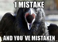1 mistake and you`ve mistaken