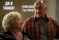 Да Я такая! Кумедна ты Галю