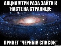 акция!!!три раза зайти к насте на страницу: привет "чёрный список"