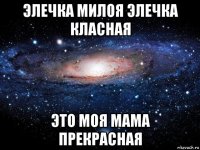 элечка милоя элечка класная это моя мама прекрасная