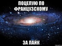 поцелую по французскому за лайк