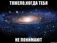 тяжело,когда тебя не понимают