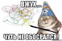 вжух.... чуть не обосрался!