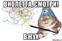 виолетта, смотри! вжух