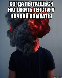 когда пытаешься наложить текстуру ночной комнаты 