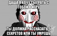 даша я хочу сыграть с тобой в игру ты должна рассказать 5 секретов или ты умрешь