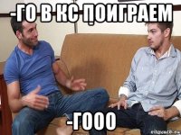 -го в кс поиграем -гооо