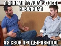 я снимаю глушак чтобы наваливал а я свой продырявил))0