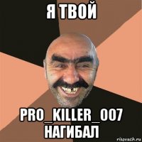 я твой pro_killer_007 нагибал