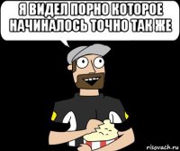 я видел порно которое начиналось точно так же 