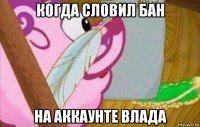 когда словил бан на аккаунте влада