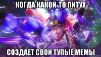 когда какой-то питух создает свои тупые мемы