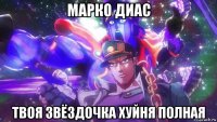 марко диас твоя звёздочка хуйня полная