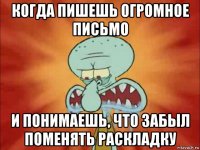 когда пишешь огромное письмо и понимаешь, что забыл поменять раскладку