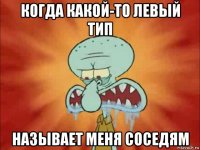 когда какой-то левый тип называет меня соседям