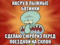 насру в лыжные ботинки сделаю сюрприз перед поездкой на склон