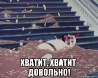  хватит, хватит, довольно!
