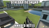 "огневая позиция" никого нет(((
