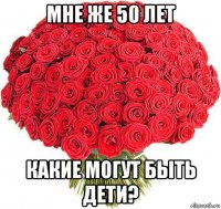 мне же 50 лет какие могут быть дети?