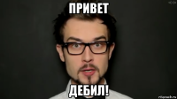 привет дебил!