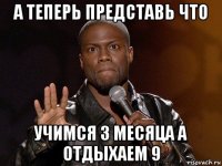 а теперь представь что учимся 3 месяца а отдыхаем 9