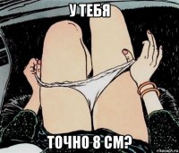 у тебя точно 8 см?