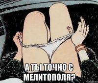  а ты точно с мелитополя?