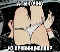 а ты точно из провинциалов?