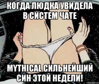 когда людка увидела в систем чате mythical сильнейший син этой недели!