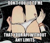 don't you lie to me that your api without any limits